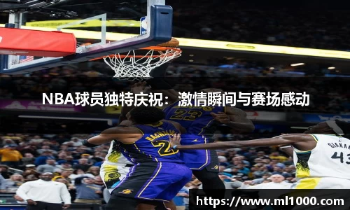 NBA球员独特庆祝：激情瞬间与赛场感动